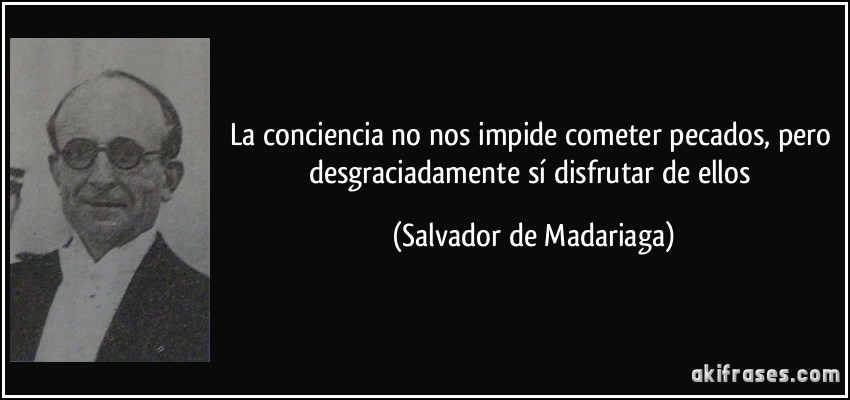 La conciencia no nos impide cometer pecados, pero desgraciadamente sí disfrutar de ellos (Salvador de Madariaga)