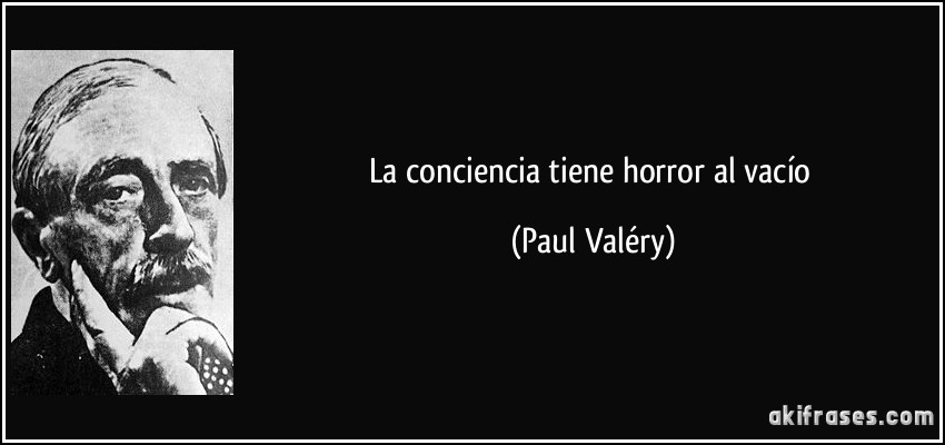 La conciencia tiene horror al vacío (Paul Valéry)