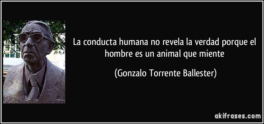 La conducta humana no revela la verdad porque el hombre es un animal que miente (Gonzalo Torrente Ballester)