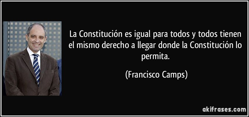 La Constitución es igual para todos y todos tienen el mismo derecho a llegar donde la Constitución lo permita. (Francisco Camps)