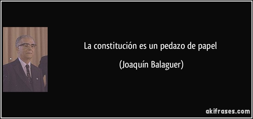 La constitución es un pedazo de papel (Joaquín Balaguer)