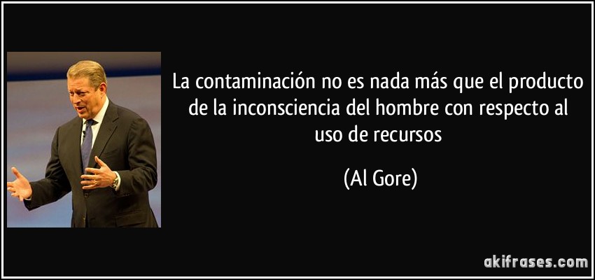 La contaminación no es nada más que el producto de la inconsciencia del hombre con respecto al uso de recursos (Al Gore)