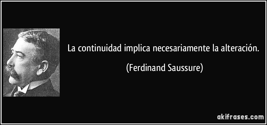 La continuidad implica necesariamente la alteración. (Ferdinand Saussure)