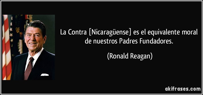 La Contra [Nicaragüense] es el equivalente moral de nuestros Padres Fundadores. (Ronald Reagan)