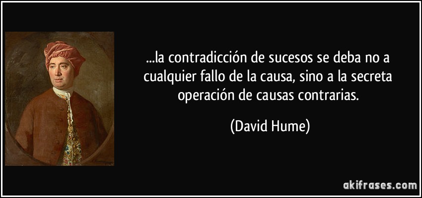 ...la contradicción de sucesos se deba no a cualquier fallo de la causa, sino a la secreta operación de causas contrarias. (David Hume)