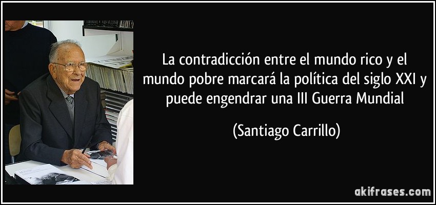 La contradicción entre el mundo rico y el mundo pobre marcará la política del siglo XXI y puede engendrar una III Guerra Mundial (Santiago Carrillo)