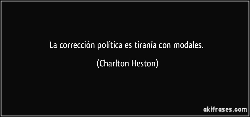 La corrección política es tiranía con modales. (Charlton Heston)