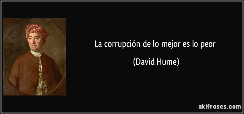 La corrupción de lo mejor es lo peor (David Hume)