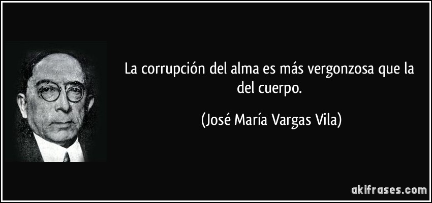 La corrupción del alma es más vergonzosa que la del cuerpo. (José María Vargas Vila)