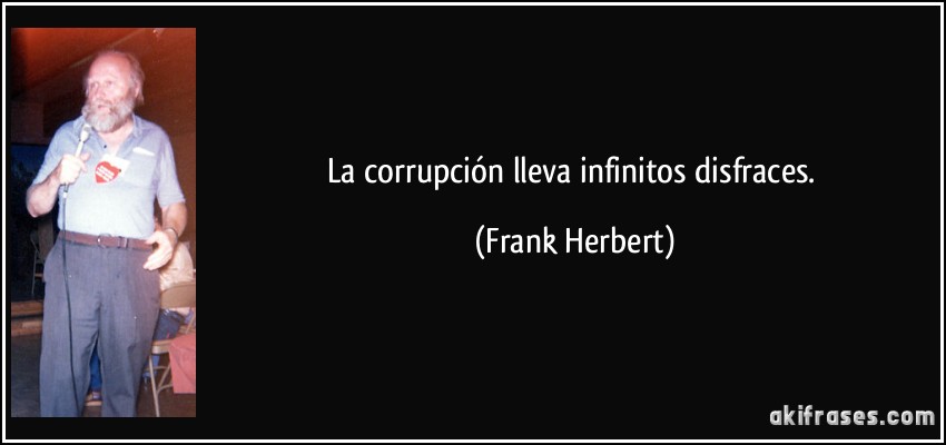 La corrupción lleva infinitos disfraces. (Frank Herbert)