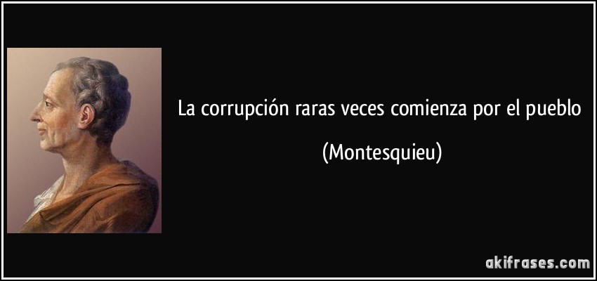 La corrupción raras veces comienza por el pueblo (Montesquieu)