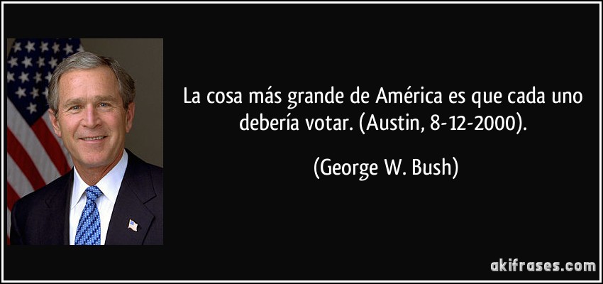La cosa más grande de América es que cada uno debería votar. (Austin, 8-12-2000). (George W. Bush)
