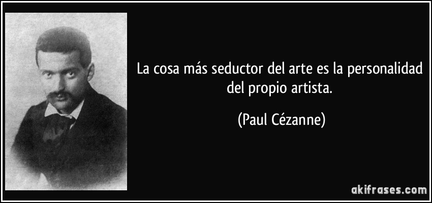 La cosa más seductor del arte es la personalidad del propio artista. (Paul Cézanne)