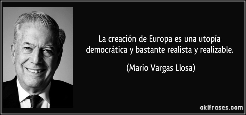 La creación de Europa es una utopía democrática y bastante realista y realizable. (Mario Vargas Llosa)