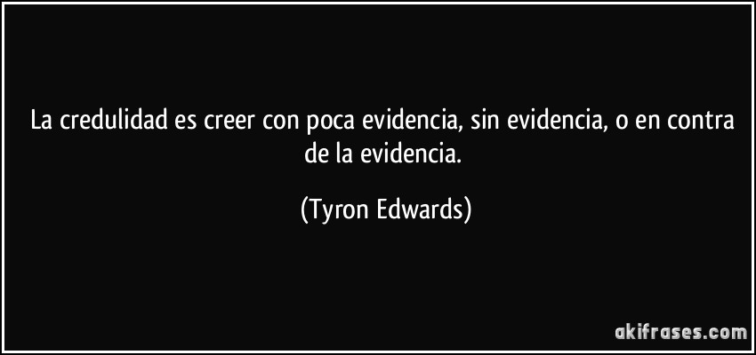 La credulidad es creer con poca evidencia, sin evidencia, o en contra de la evidencia. (Tyron Edwards)