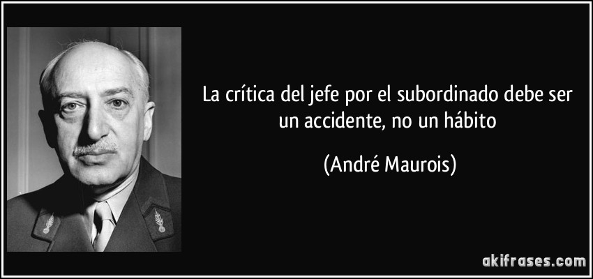 La crítica del jefe por el subordinado debe ser un accidente, no un hábito (André Maurois)
