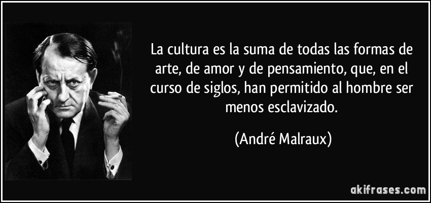 La cultura es la suma de todas las formas de arte, de amor y de pensamiento, que, en el curso de siglos, han permitido al hombre ser menos esclavizado. (André Malraux)