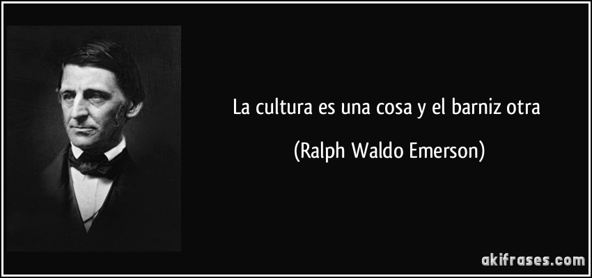 La cultura es una cosa y el barniz otra (Ralph Waldo Emerson)