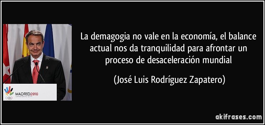 La demagogia no vale en la economía, el balance actual nos da tranquilidad para afrontar un proceso de desaceleración mundial (José Luis Rodríguez Zapatero)