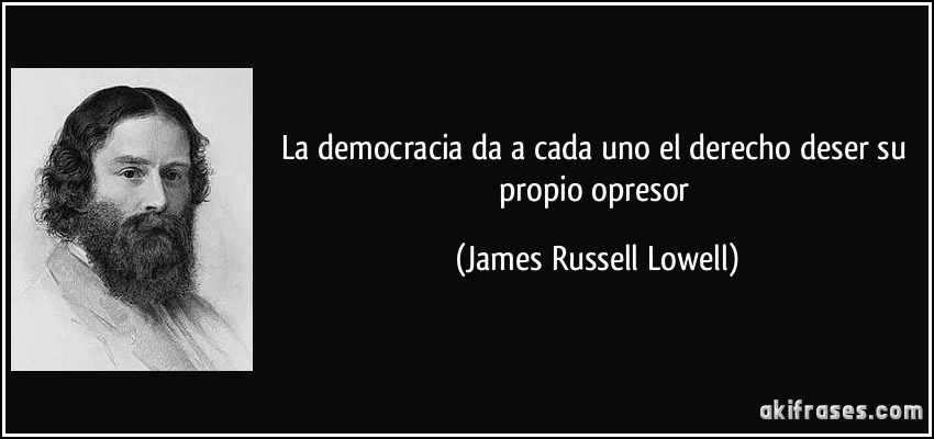 La democracia da a cada uno el derecho deser su propio opresor (James Russell Lowell)