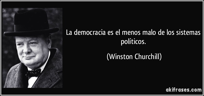 La democracia es el menos malo de los sistemas políticos. (Winston Churchill)
