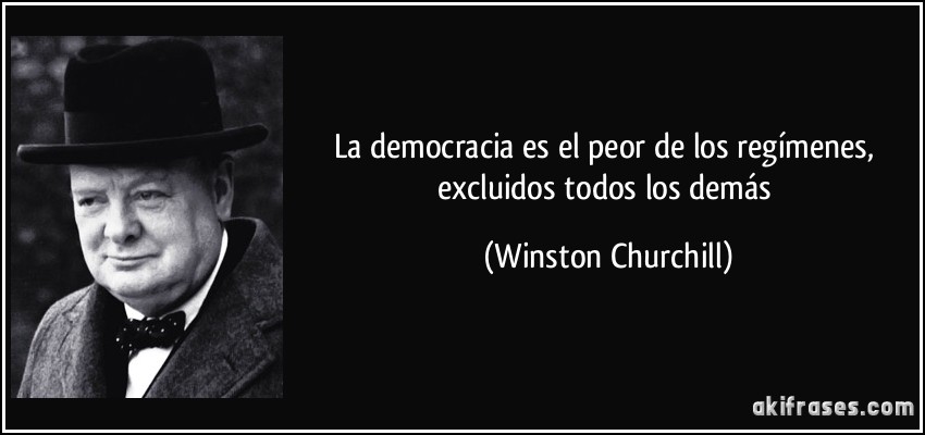 La democracia es el peor de los regímenes, excluidos todos los demás (Winston Churchill)