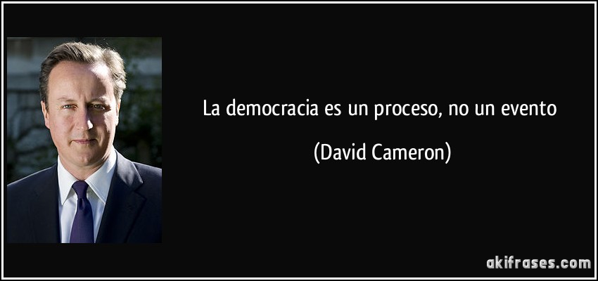 La democracia es un proceso, no un evento (David Cameron)