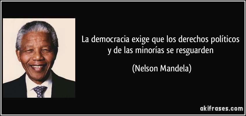 La democracia exige que los derechos políticos y de las minorías se resguarden (Nelson Mandela)