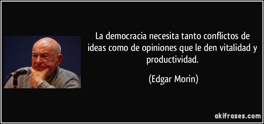 La democracia necesita tanto conflictos de ideas como de opiniones que le den vitalidad y productividad. (Edgar Morin)