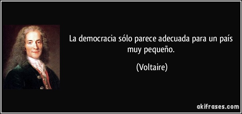 La democracia sólo parece adecuada para un país muy pequeño. (Voltaire)