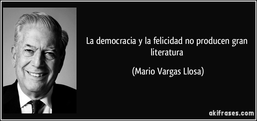 La democracia y la felicidad no producen gran literatura (Mario Vargas Llosa)