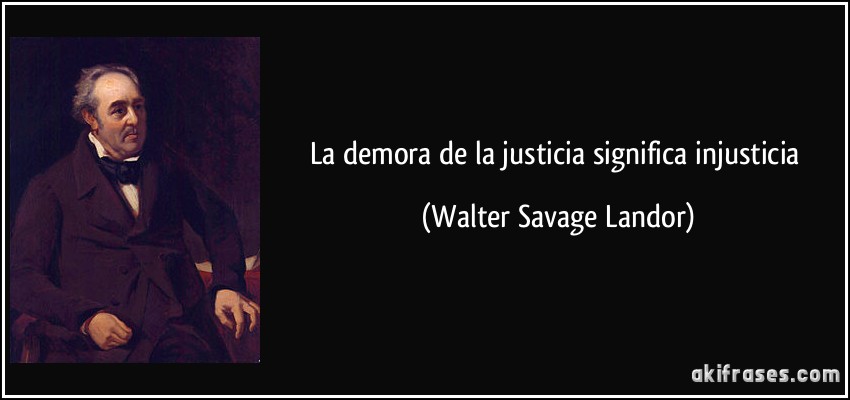 La demora de la justicia significa injusticia (Walter Savage Landor)