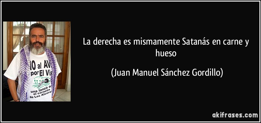 La derecha es mismamente Satanás en carne y hueso (Juan Manuel Sánchez Gordillo)