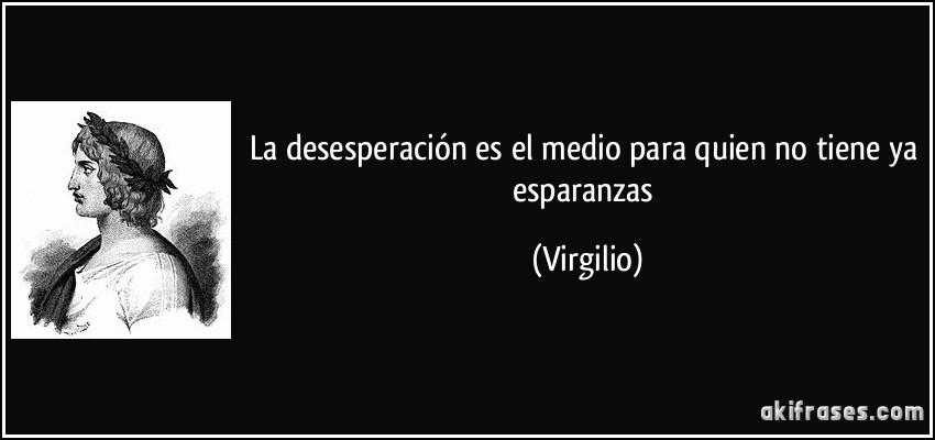 La desesperación es el medio para quien no tiene ya esparanzas (Virgilio)