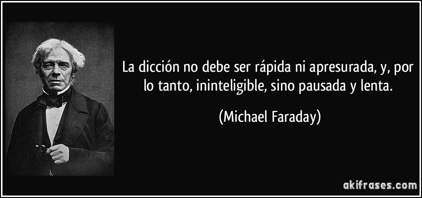 La dicción no debe ser rápida ni apresurada, y, por lo tanto, ininteligible, sino pausada y lenta. (Michael Faraday)