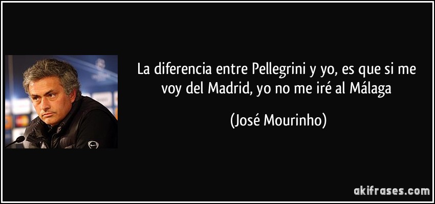 La diferencia entre Pellegrini y yo, es que si me voy del Madrid, yo no me iré al Málaga (José Mourinho)