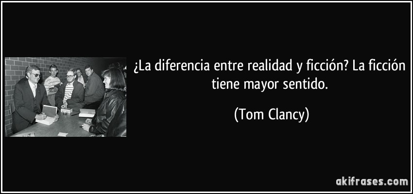 ¿La diferencia entre realidad y ficción? La ficción tiene mayor sentido. (Tom Clancy)