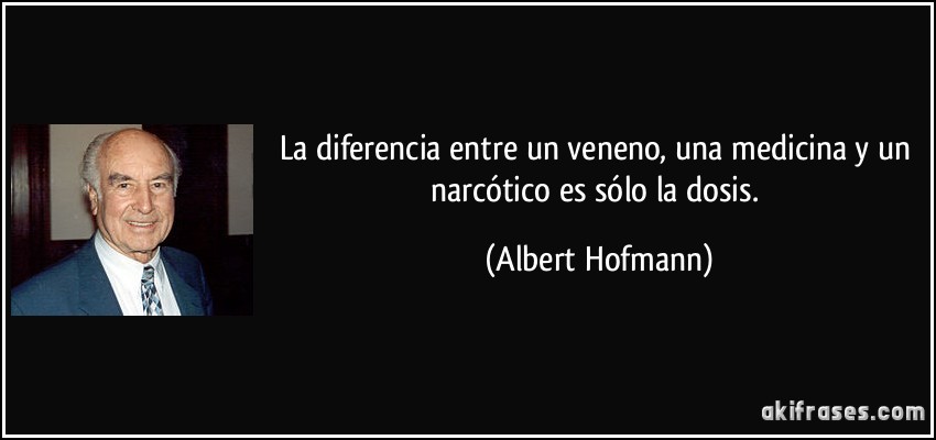 La diferencia entre un veneno, una medicina y un narcótico es sólo la dosis. (Albert Hofmann)