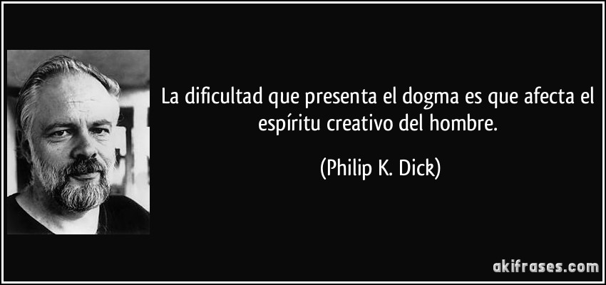 La dificultad que presenta el dogma es que afecta el espíritu creativo del hombre. (Philip K. Dick)