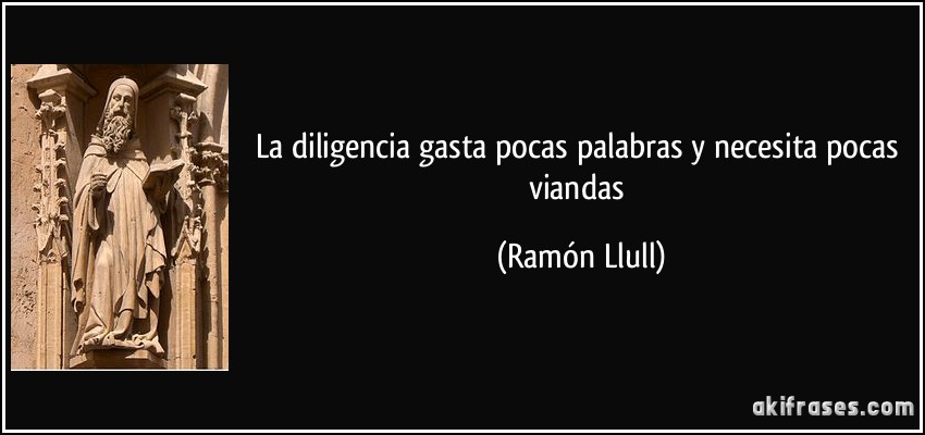 La diligencia gasta pocas palabras y necesita pocas viandas (Ramón Llull)