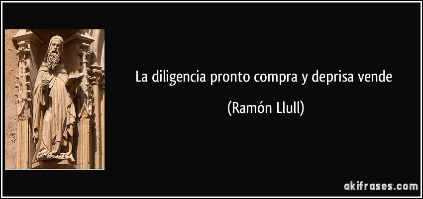La diligencia pronto compra y deprisa vende (Ramón Llull)
