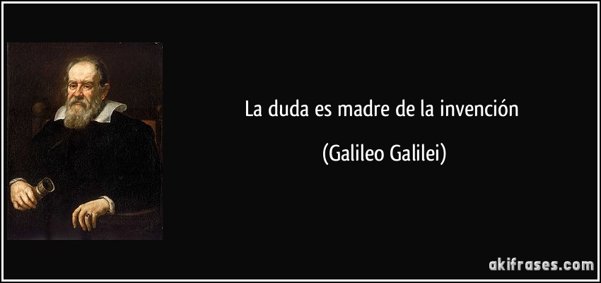 La duda es madre de la invención (Galileo Galilei)