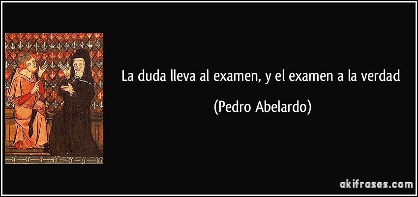 La duda lleva al examen, y el examen a la verdad (Pedro Abelardo)
