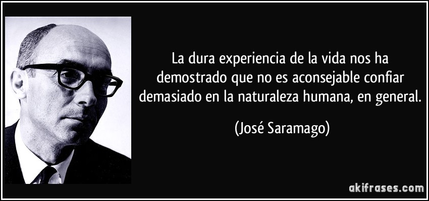 La dura experiencia de la vida nos ha demostrado que no es aconsejable confiar demasiado en la naturaleza humana, en general. (José Saramago)