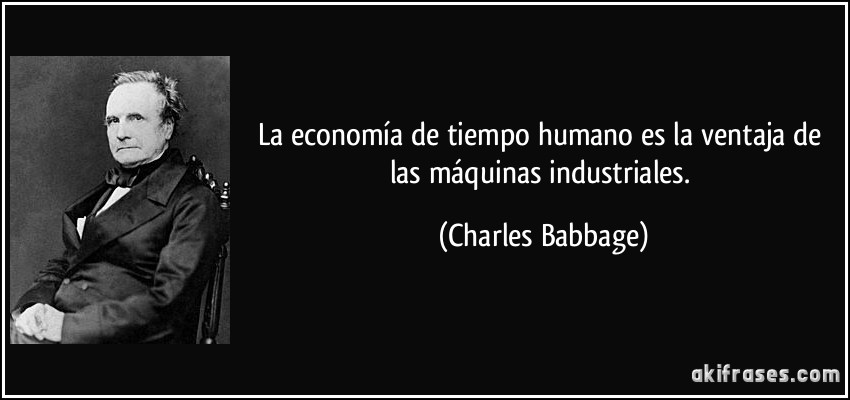La economía de tiempo humano es la ventaja de las máquinas industriales. (Charles Babbage)