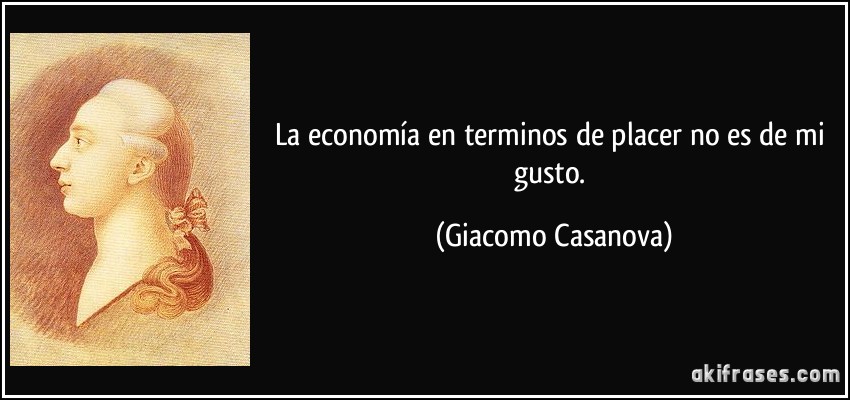 La economía en terminos de placer no es de mi gusto. (Giacomo Casanova)