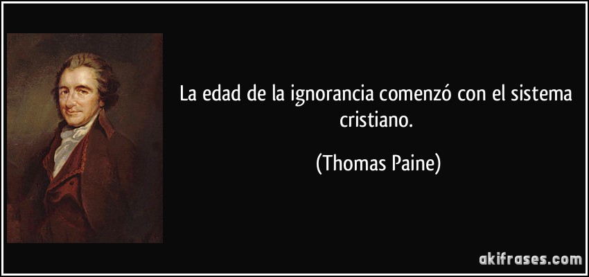 La edad de la ignorancia comenzó con el sistema cristiano. (Thomas Paine)