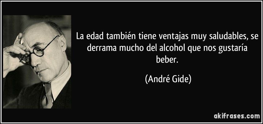 La edad también tiene ventajas muy saludables, se derrama mucho del alcohol que nos gustaría beber. (André Gide)