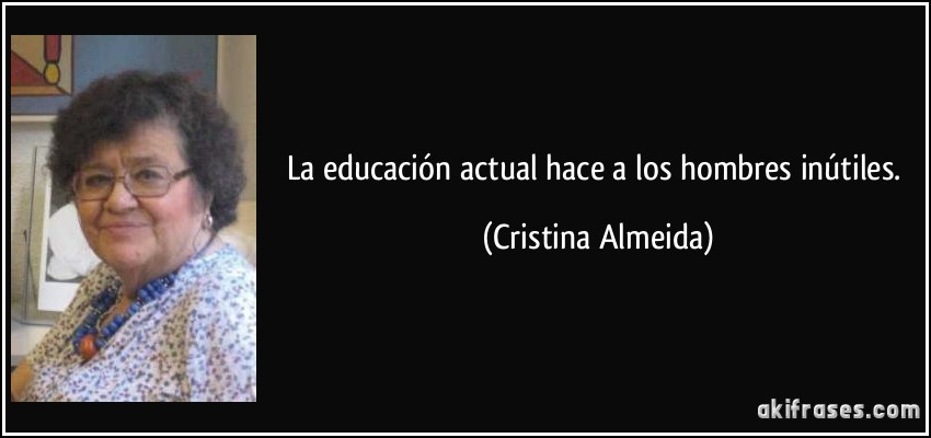 La educación actual hace a los hombres inútiles. (Cristina Almeida)