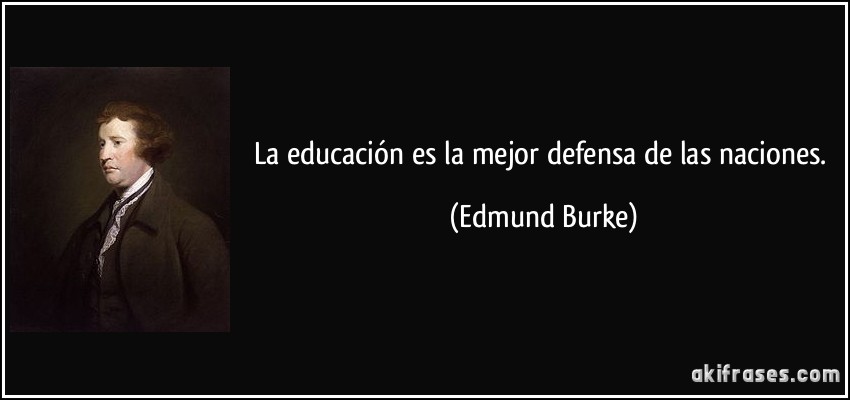 La educación es la mejor defensa de las naciones. (Edmund Burke)